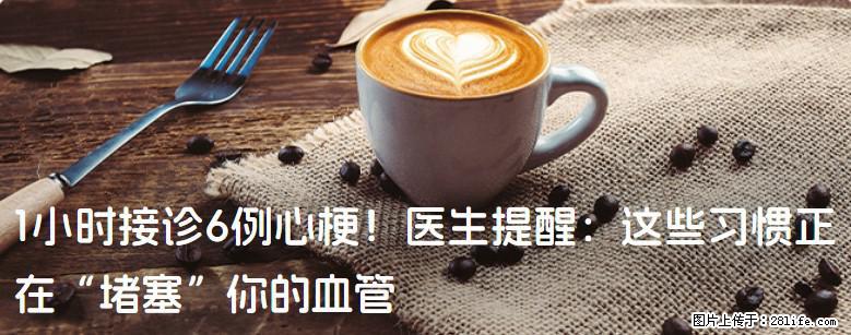 1小时接诊6例心梗！医生提醒：这些习惯正在“堵塞”你的血管 - 南充生活资讯 - 南充28生活网 nanchong.28life.net